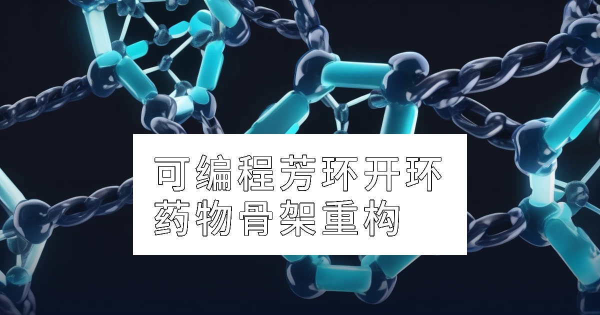 可编程芳环开环:解锁药物分子骨架重构