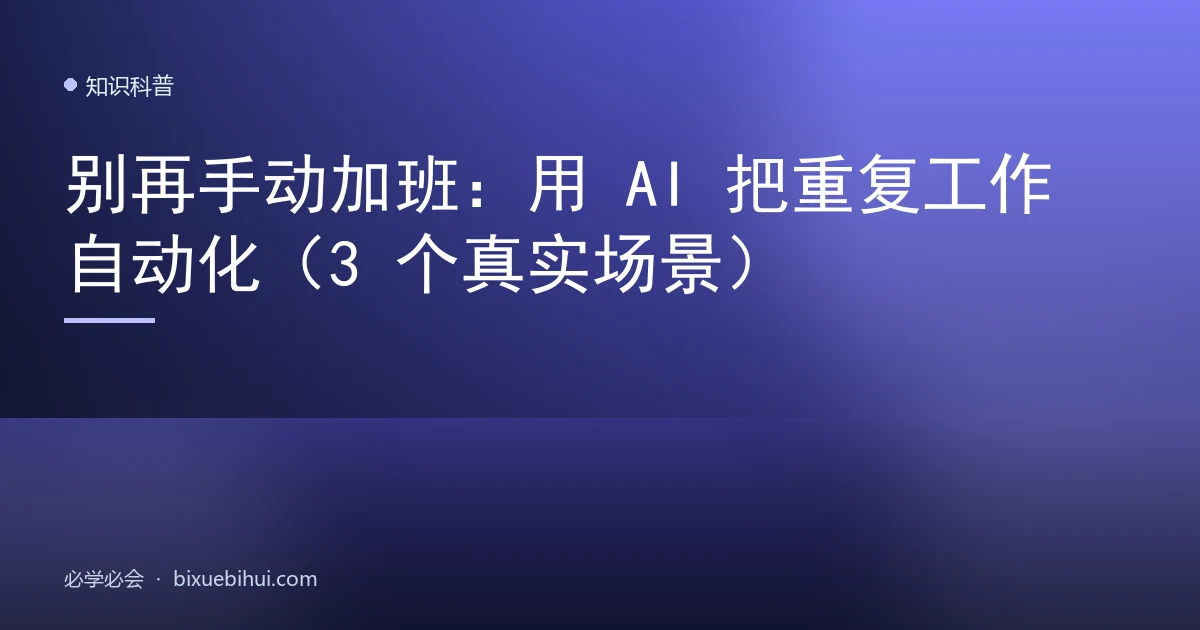 别再手动加班:用 AI 把重复工作自动化(3 个真实场景)